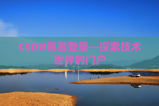 CSDN博客登录—探索技术世界的门户 CSDN博客登录—探索技术世界的门户